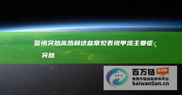 警惕突然高热和这些常见表现 甲流主要症状 (突然高热原因分析)